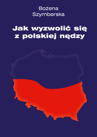 Okładka książki Jak wyzwolić się z polskiej nędzy. Autorka: Bożena Szymborksa